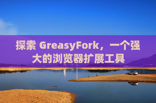 探索 GreasyFork，一个强大的浏览器扩展工具